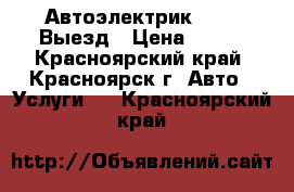  Автоэлектрик 12-24 Выезд › Цена ­ 500 - Красноярский край, Красноярск г. Авто » Услуги   . Красноярский край